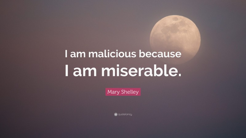 Mary Shelley Quote: “I am malicious because I am miserable.”
