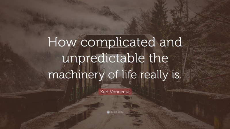 Kurt Vonnegut Quote: “How complicated and unpredictable the machinery of life really is.”