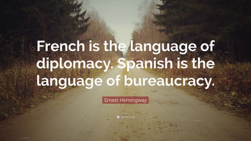 Ernest Hemingway Quote: “French is the language of diplomacy. Spanish is the language of bureaucracy.”