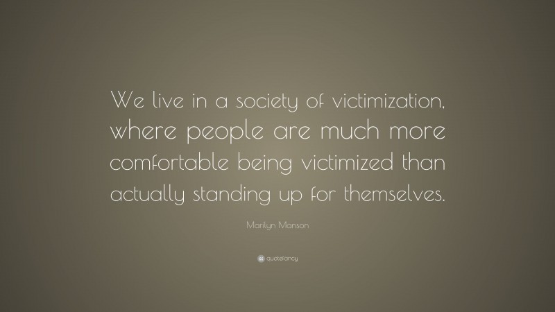 Marilyn Manson Quote: “We live in a society of victimization, where people are much more comfortable being victimized than actually standing up for themselves.”