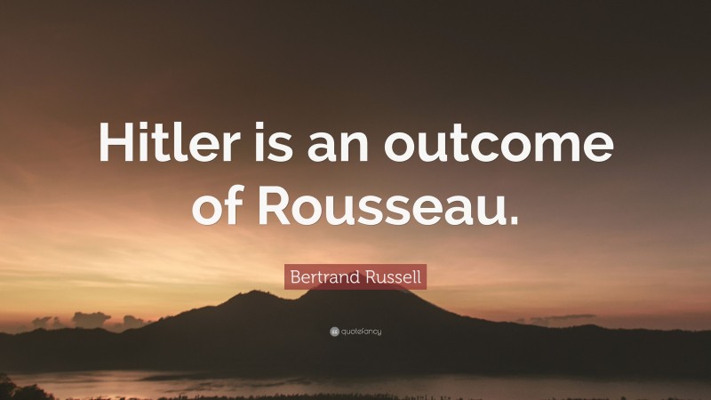 Bertrand Russell Quote: “Hitler is an outcome of Rousseau.”