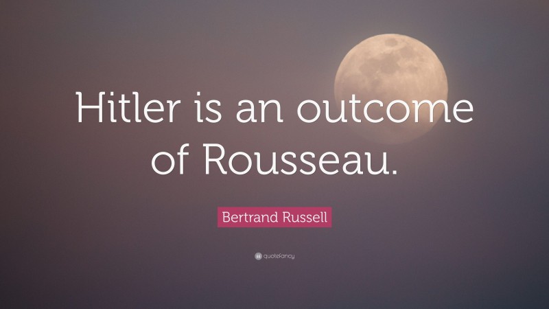 Bertrand Russell Quote: “Hitler is an outcome of Rousseau.”