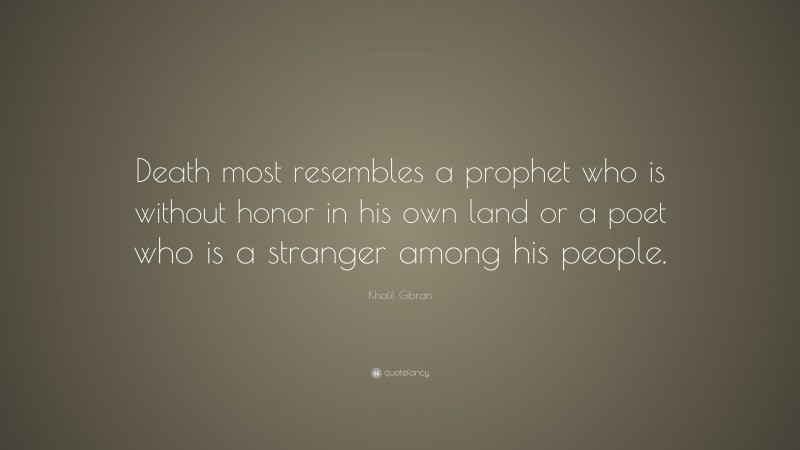 Khalil Gibran Quote: “Death most resembles a prophet who is without honor in his own land or a poet who is a stranger among his people.”