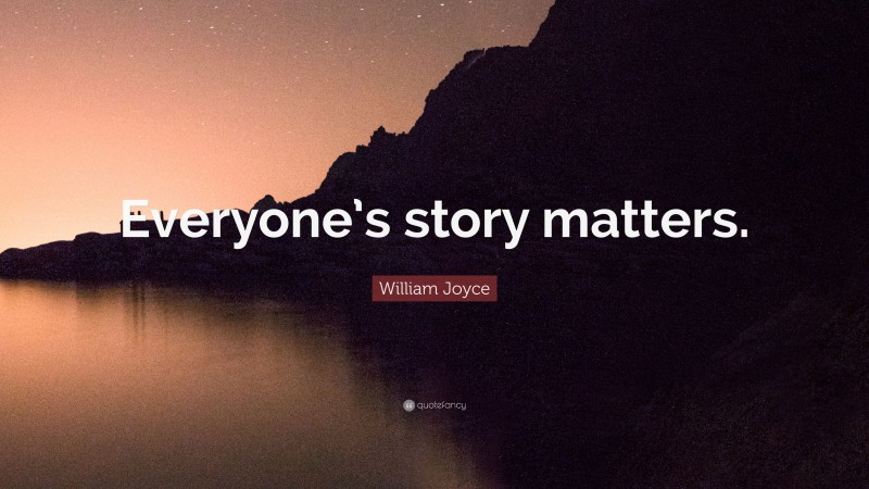 William Joyce Quote: “Everyone’s story matters.”