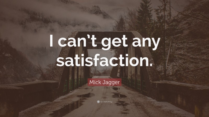 Mick Jagger Quote: “I can’t get any satisfaction.”
