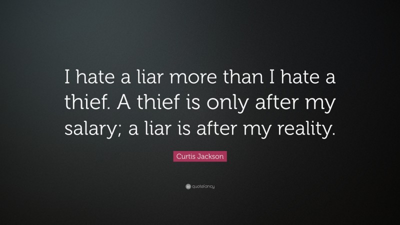 Curtis Jackson Quote: “I hate a liar more than I hate a thief. A thief is only after my salary; a liar is after my reality.”