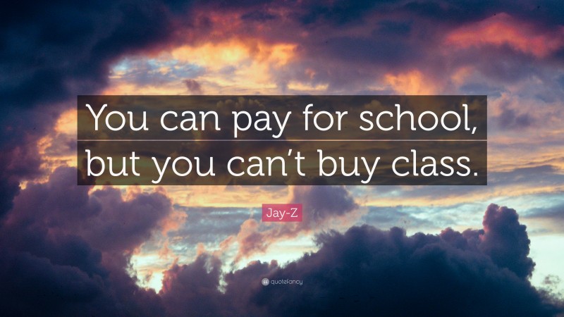 Jay-Z Quote: “You can pay for school, but you can’t buy class.”