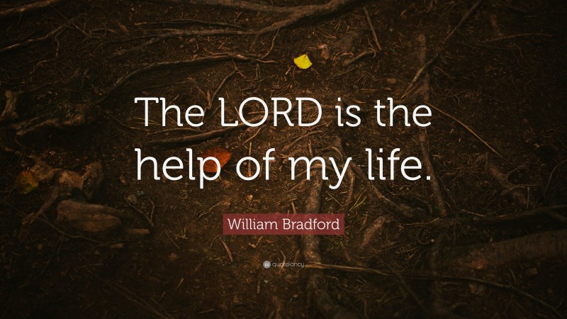 William Bradford Quote: “The LORD is the help of my life.”