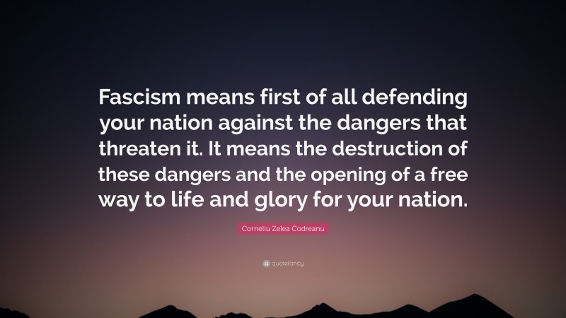 Corneliu Zelea Codreanu Quote: “Fascism means first of all defending your nation against the dangers that threaten it. It means the destruction of these dangers and the opening of a free way to life and glory for your nation.”