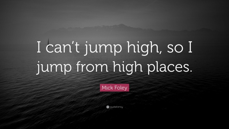 Mick Foley Quote: “I can’t jump high, so I jump from high places.”