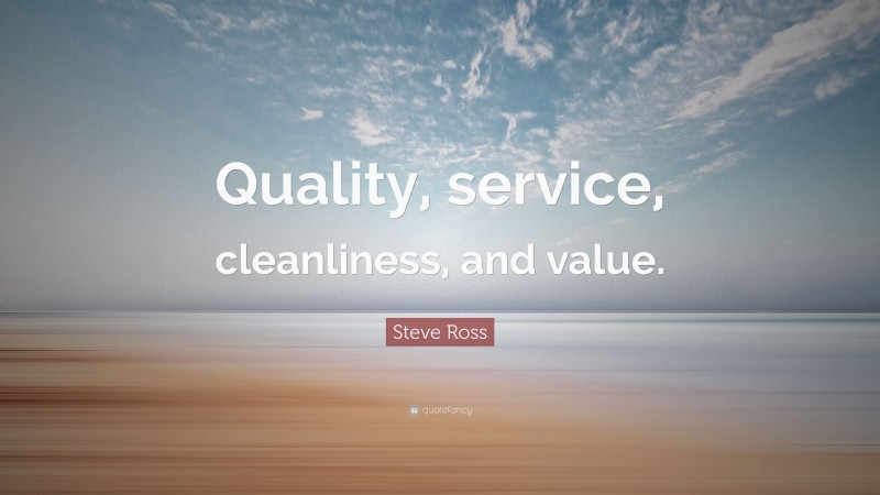 Steve Ross Quote: “Quality, service, cleanliness, and value.”