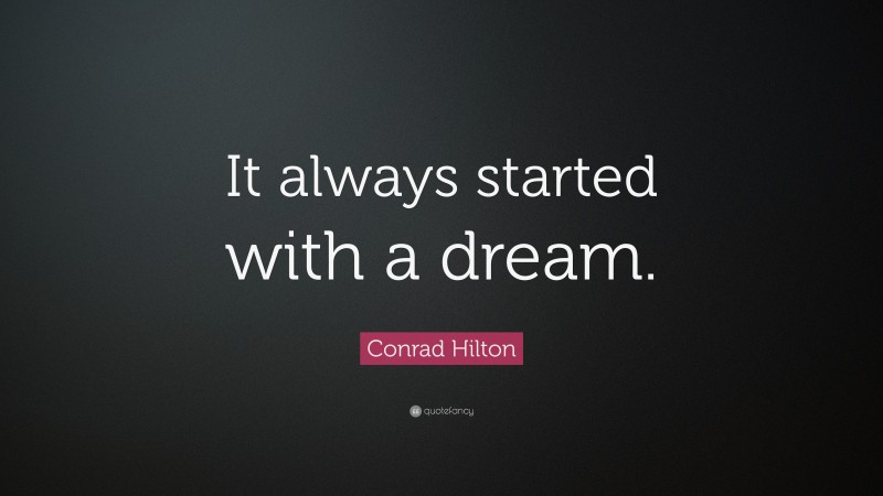 Conrad Hilton Quote: “It always started with a dream.”