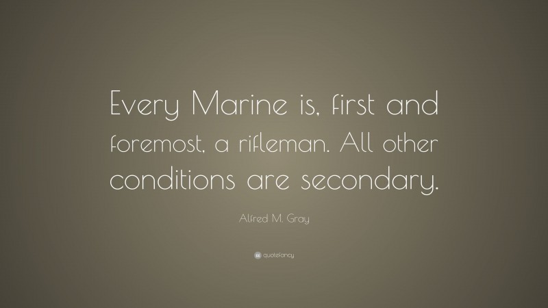 Alfred M. Gray Quote: “Every Marine is, first and foremost, a rifleman ...