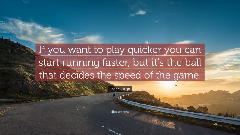 Johan Cruijff Quote: “If you want to play quicker you can start running faster, but it’s the ball that decides the speed of the game.”