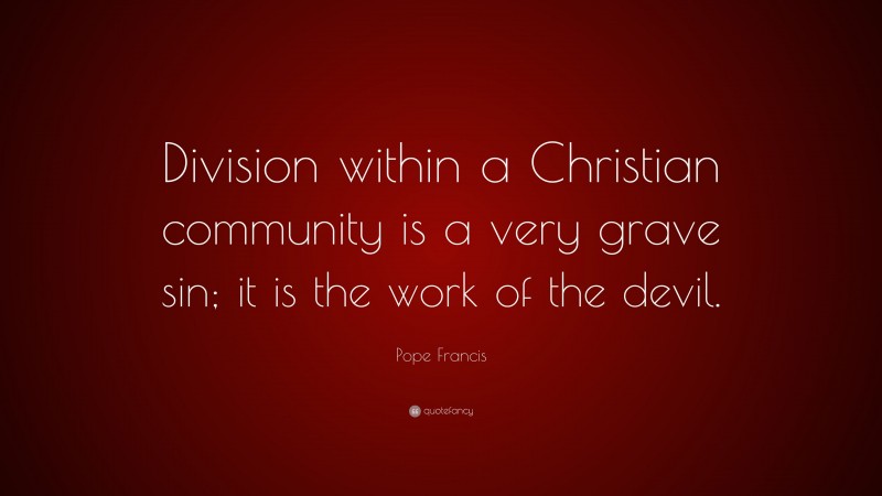 Pope Francis Quote: “Division within a Christian community is a very grave sin; it is the work of the devil.”