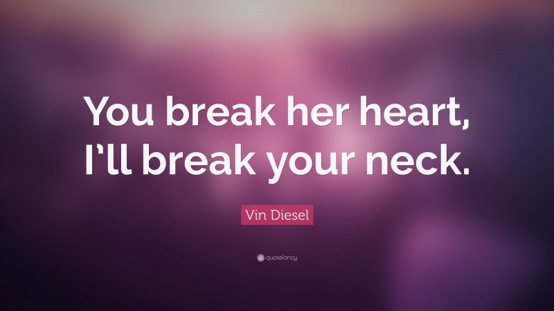 Vin Diesel Quote: “You break her heart, I’ll break your neck.”