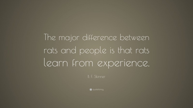 B. F. Skinner Quote: “The major difference between rats and people is that rats learn from experience.”