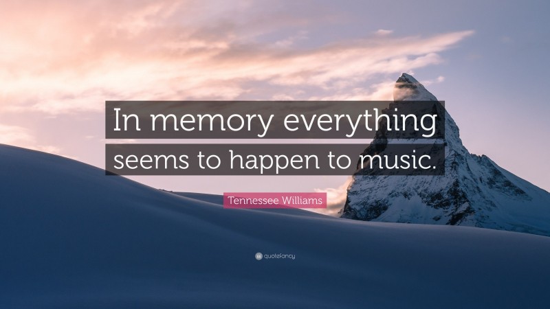 Tennessee Williams Quote: “In memory everything seems to happen to music.”