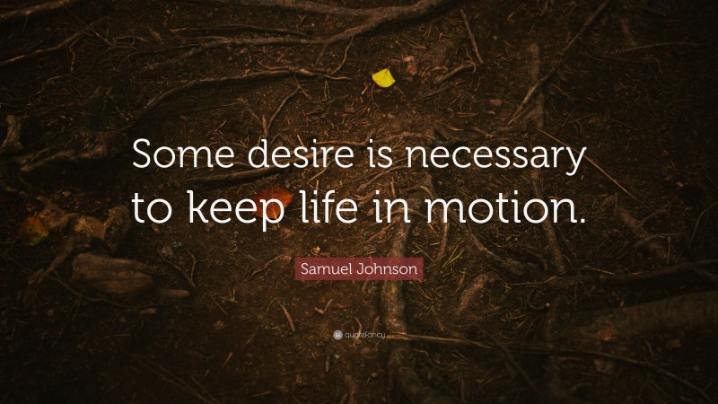 Samuel Johnson Quote: “Some desire is necessary to keep life in motion.”