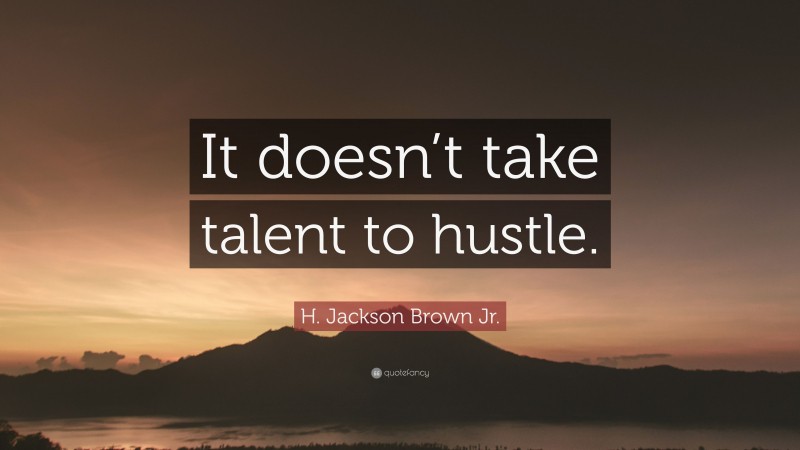 H. Jackson Brown Jr. Quote: “It doesn’t take talent to hustle.”