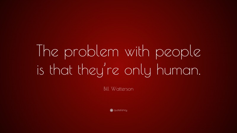 Bill Watterson Quote: “The problem with people is that they’re only human.”