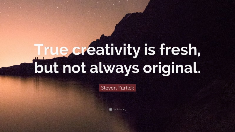 Steven Furtick Quote: “True creativity is fresh, but not always original.”