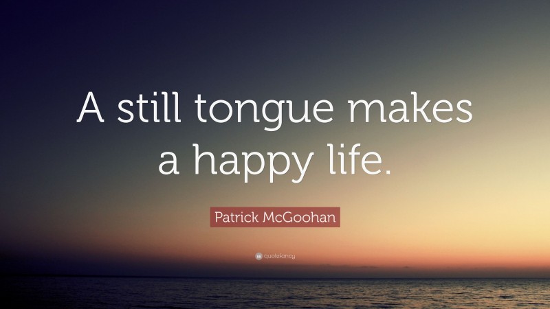 Patrick McGoohan Quote: “A still tongue makes a happy life.”
