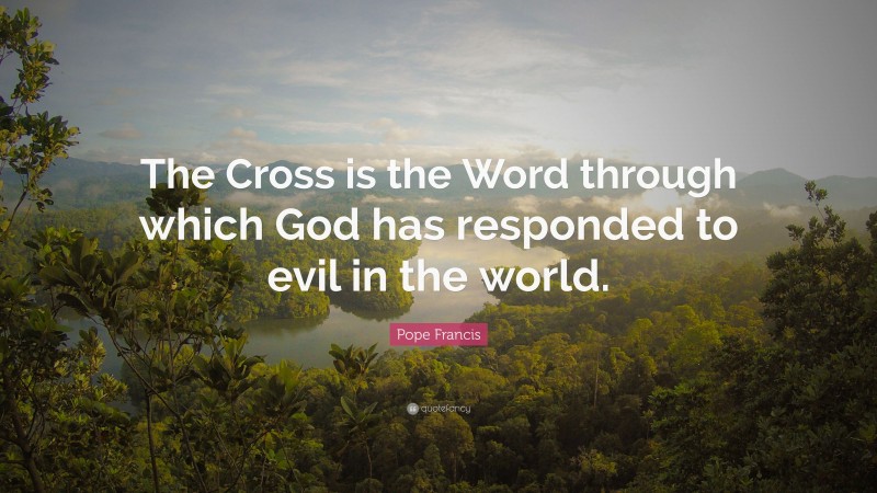 Pope Francis Quote: “The Cross is the Word through which God has responded to evil in the world.”