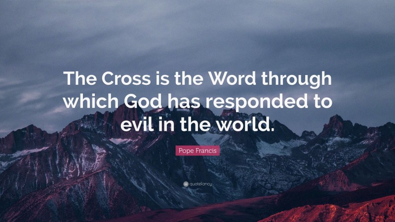 Pope Francis Quote: “The Cross is the Word through which God has responded to evil in the world.”