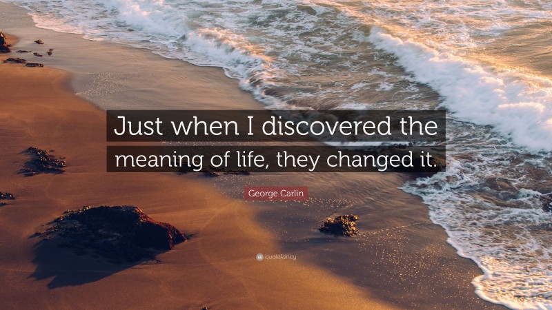 George Carlin Quote: “Just when I discovered the meaning of life, they changed it.”