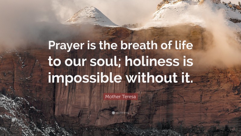 Mother Teresa Quote: “Prayer is the breath of life to our soul; holiness is impossible without it.”