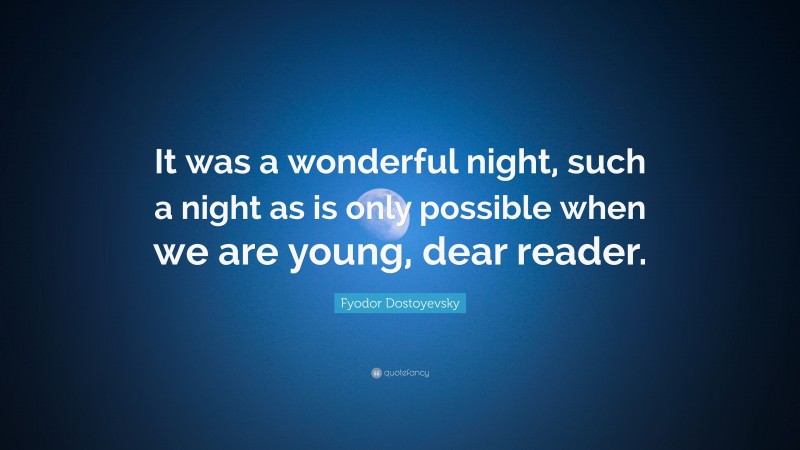 Fyodor Dostoyevsky Quote: “It was a wonderful night, such a night as is only possible when we are young, dear reader.”