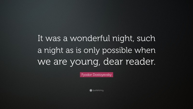 Fyodor Dostoyevsky Quote: “It was a wonderful night, such a night as is only possible when we are young, dear reader.”