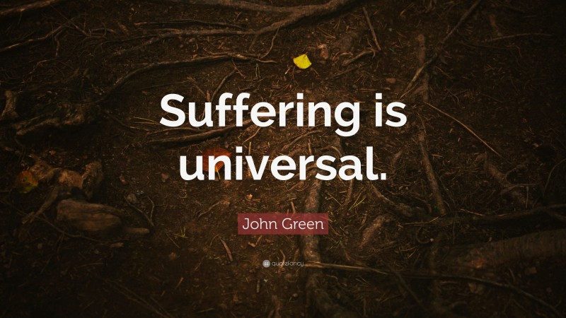 John Green Quote: “Suffering is universal.”