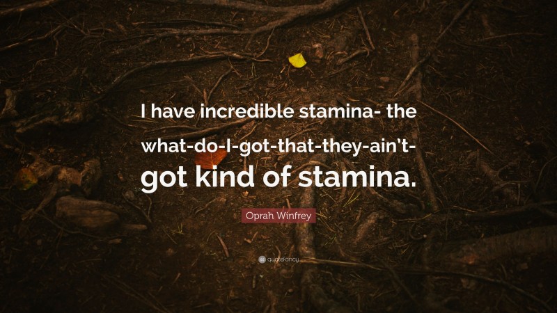 Oprah Winfrey Quote: “I have incredible stamina- the what-do-I-got-that-they-ain’t-got kind of stamina.”