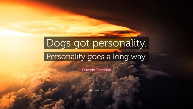 Quentin Tarantino Quote: “Dogs got personality. Personality goes a long way.”