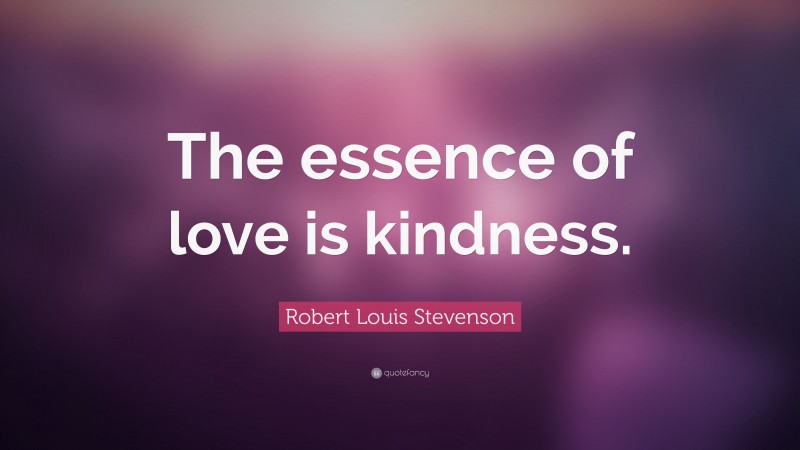 Robert Louis Stevenson Quote: “The essence of love is kindness.”