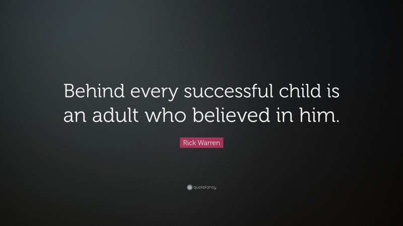 Rick Warren Quote: “Behind every successful child is an adult who believed in him.”