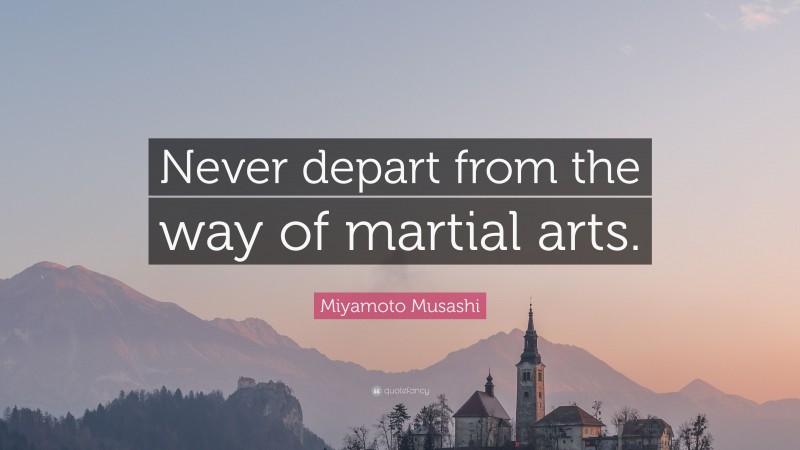 Miyamoto Musashi Quote: “Never depart from the way of martial arts.”