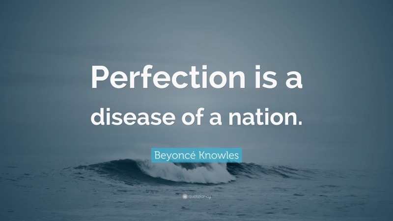 Beyoncé Knowles Quote: “Perfection is a disease of a nation.”
