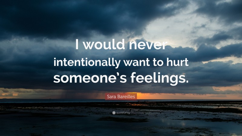 Sara Bareilles Quote: “I would never intentionally want to hurt someone’s feelings.”