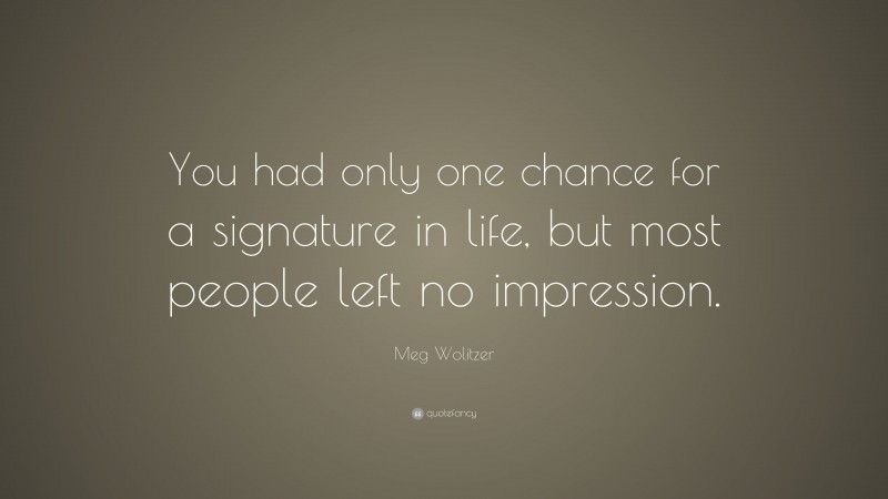 Meg Wolitzer Quote: “You had only one chance for a signature in life, but most people left no impression.”