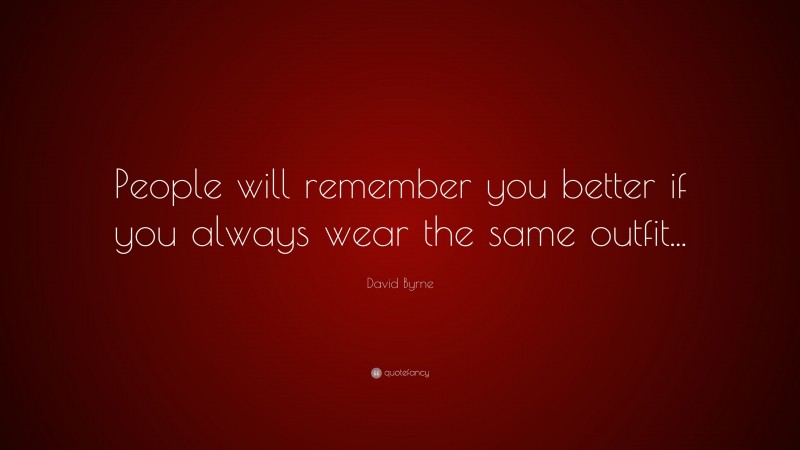 David Byrne Quote: “People will remember you better if you always wear the same outfit...”