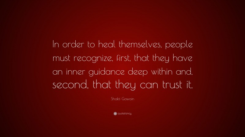 Shakti Gawain Quote: “In order to heal themselves, people must recognize, first, that they have an inner guidance deep within and, second, that they can trust it.”