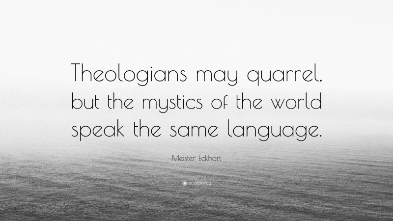 Meister Eckhart Quote: “Theologians may quarrel, but the mystics of the world speak the same language.”