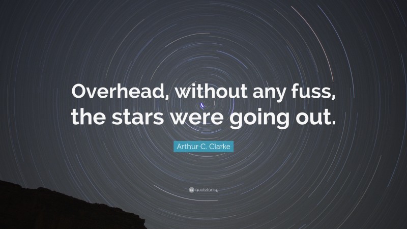Arthur C. Clarke Quote: “Overhead, without any fuss, the stars were going out.”