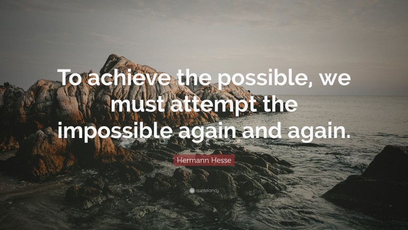 Hermann Hesse Quote: “To achieve the possible, we must attempt the impossible again and again.”