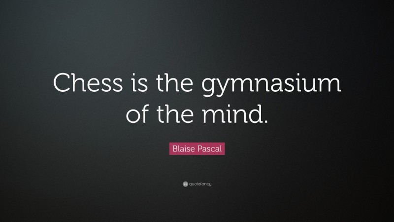 Blaise Pascal Quote: “Chess is the gymnasium of the mind.”