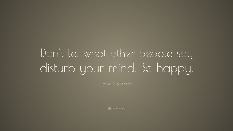 David F. Swensen Quote: “Don’t let what other people say disturb your mind. Be happy.”