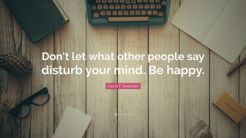 David F. Swensen Quote: “Don’t let what other people say disturb your mind. Be happy.”
